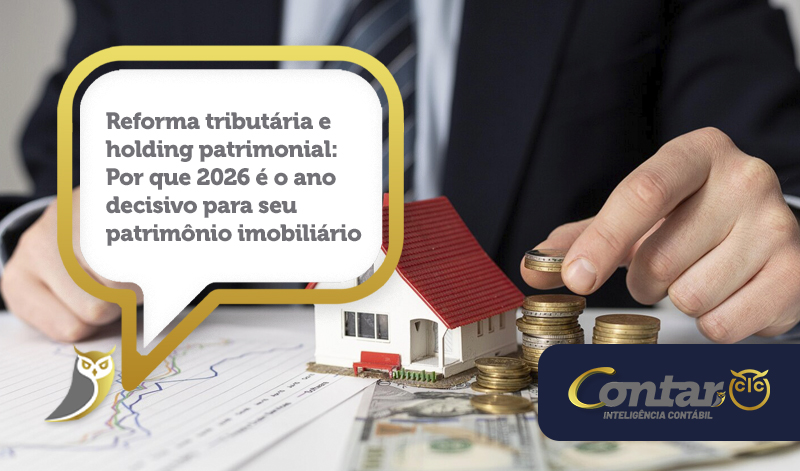 Reforma tributária e holding patrimonial: Por que 2026 é o ano decisivo para seu patrimônio imobiliário.