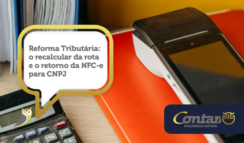 Reforma Tributária: o recalcular da rota e o retorno da NFC-e para CNPJ